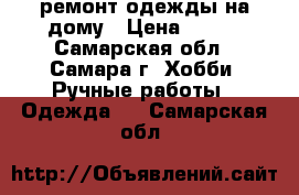 ремонт одежды на дому › Цена ­ 100 - Самарская обл., Самара г. Хобби. Ручные работы » Одежда   . Самарская обл.